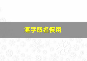 湛字取名慎用