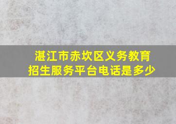 湛江市赤坎区义务教育招生服务平台电话是多少