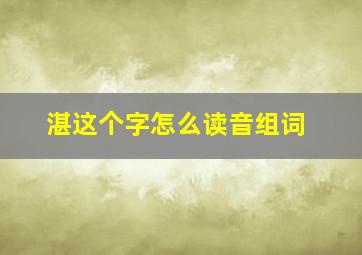 湛这个字怎么读音组词