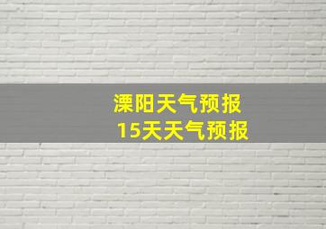 溧阳天气预报15天天气预报