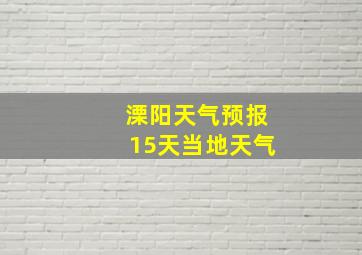 溧阳天气预报15天当地天气