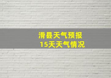 滑县天气预报15天天气情况