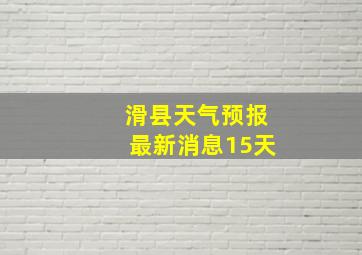 滑县天气预报最新消息15天