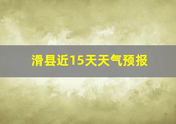 滑县近15天天气预报