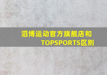 滔博运动官方旗舰店和TOPSPORTS区别