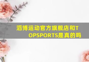 滔博运动官方旗舰店和TOPSPORTS是真的吗