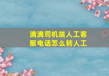 滴滴司机端人工客服电话怎么转人工