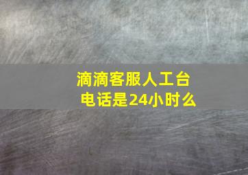 滴滴客服人工台电话是24小时么