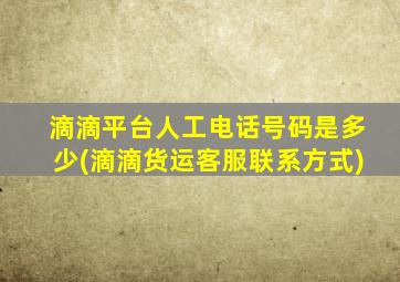 滴滴平台人工电话号码是多少(滴滴货运客服联系方式)