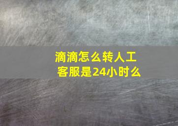 滴滴怎么转人工客服是24小时么