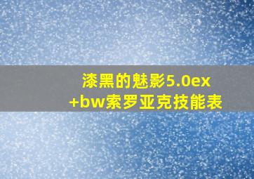 漆黑的魅影5.0ex+bw索罗亚克技能表