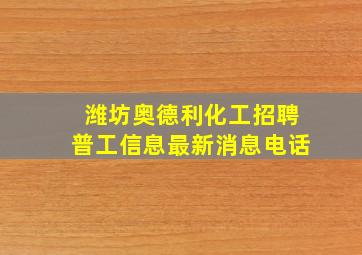 潍坊奥德利化工招聘普工信息最新消息电话