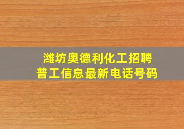 潍坊奥德利化工招聘普工信息最新电话号码