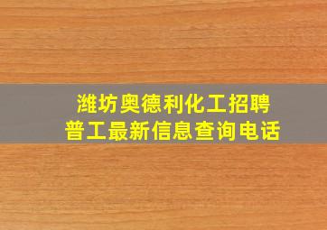 潍坊奥德利化工招聘普工最新信息查询电话