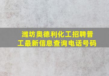 潍坊奥德利化工招聘普工最新信息查询电话号码