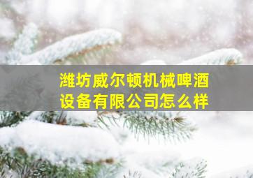 潍坊威尔顿机械啤酒设备有限公司怎么样