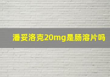 潘妥洛克20mg是肠溶片吗