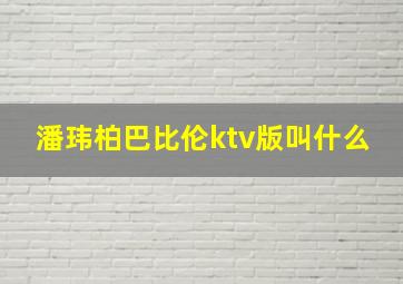 潘玮柏巴比伦ktv版叫什么