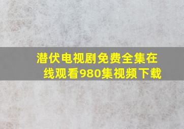 潜伏电视剧免费全集在线观看980集视频下载