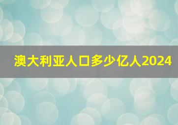 澳大利亚人口多少亿人2024