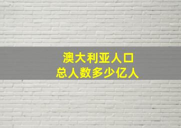 澳大利亚人口总人数多少亿人