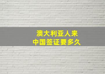 澳大利亚人来中国签证要多久