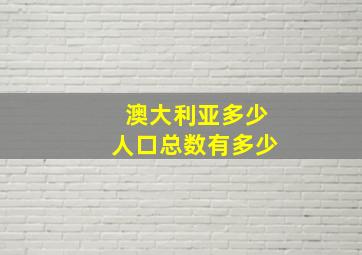 澳大利亚多少人口总数有多少