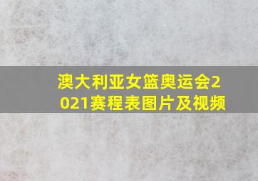 澳大利亚女篮奥运会2021赛程表图片及视频