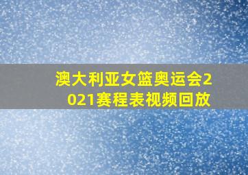 澳大利亚女篮奥运会2021赛程表视频回放