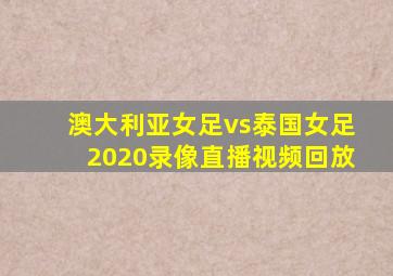 澳大利亚女足vs泰国女足2020录像直播视频回放