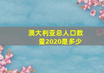 澳大利亚总人口数量2020是多少