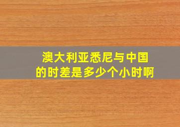 澳大利亚悉尼与中国的时差是多少个小时啊