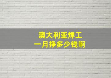 澳大利亚焊工一月挣多少钱啊