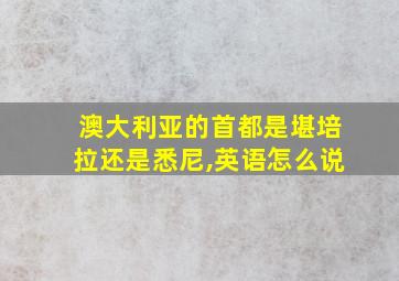 澳大利亚的首都是堪培拉还是悉尼,英语怎么说