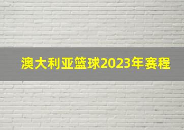 澳大利亚篮球2023年赛程