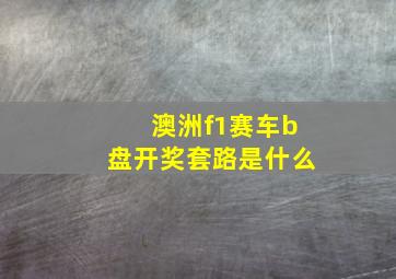 澳洲f1赛车b盘开奖套路是什么