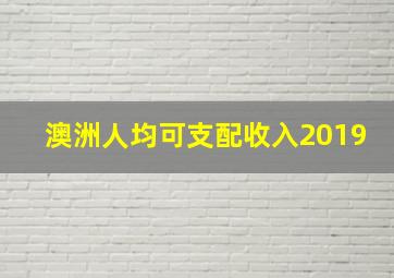 澳洲人均可支配收入2019