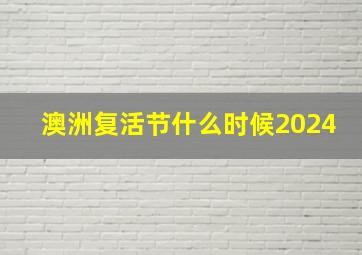 澳洲复活节什么时候2024