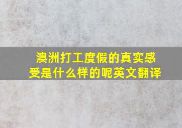 澳洲打工度假的真实感受是什么样的呢英文翻译