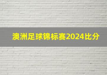 澳洲足球锦标赛2024比分