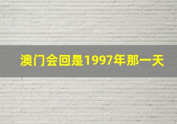 澳门会回是1997年那一天