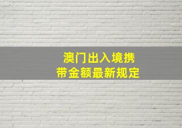 澳门出入境携带金额最新规定