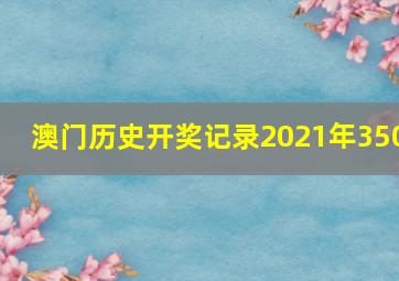 澳门历史开奖记录2021年350