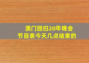 澳门回归20年晚会节目表今天几点结束的