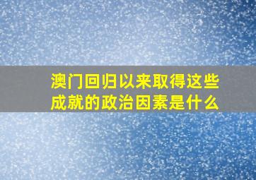 澳门回归以来取得这些成就的政治因素是什么