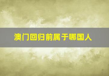 澳门回归前属于哪国人