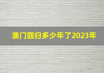 澳门回归多少年了2023年