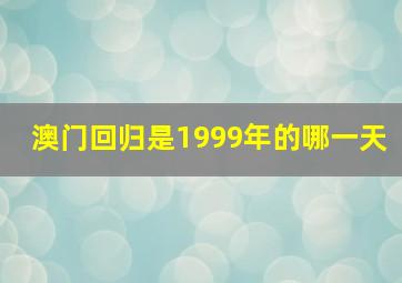 澳门回归是1999年的哪一天