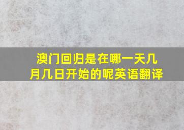 澳门回归是在哪一天几月几日开始的呢英语翻译