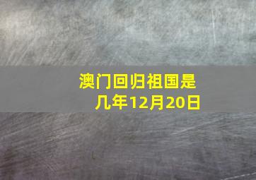 澳门回归祖国是几年12月20日